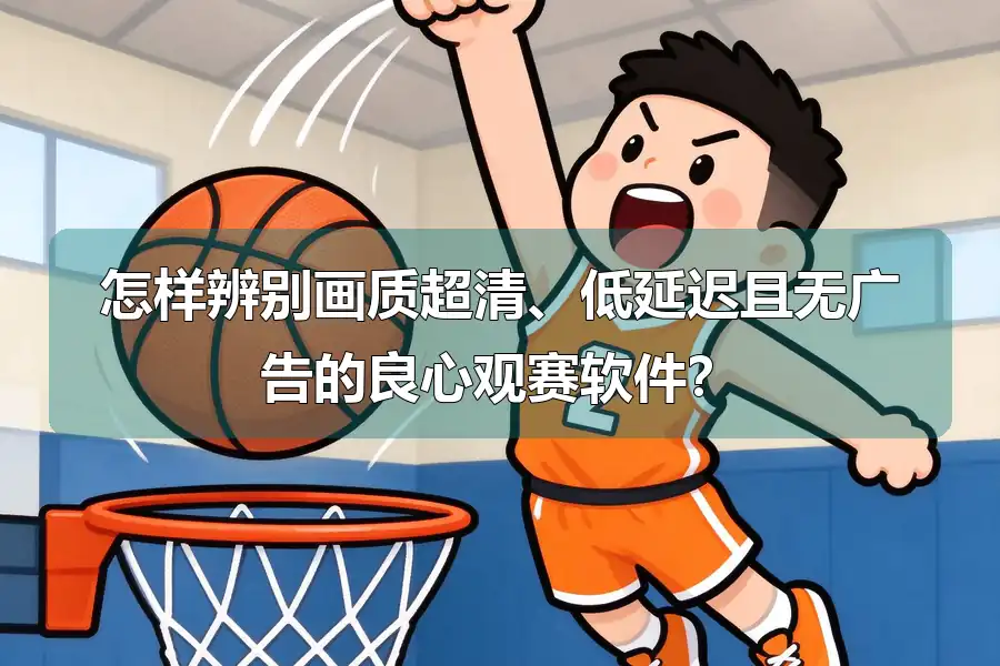 怎样辨别画质超清、低延迟且无广告的良心观赛软件？